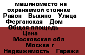 машиноместо на охраняемой стоянке › Район ­ Выхино › Улица ­ Ферганская › Дом ­ 13 › Общая площадь ­ 10 › Цена ­ 6 000 - Московская обл., Москва г. Недвижимость » Гаражи   . Московская обл.